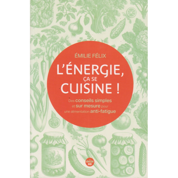 L'énergie, ça se cuisine ! -Des conseils simples et sur mesure pour une alimentation anti-fatigue