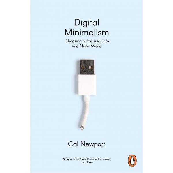 Digital Minimalism Choosing a Focused Life in a Noisy World 