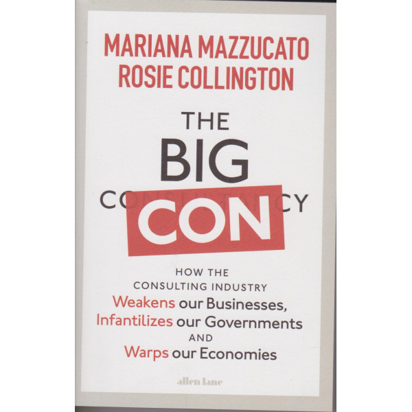 The Big Con -How the Consulting Industry Weakens our Businesses, Infantilizes our Governments and Warps our Economies