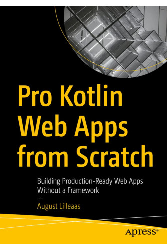 PRO KOTLIN WEB APPS FROM SCRATCH : building production-ready web apps without a framework PRO KOTLIN WEB APPS FROM SCRATCH : building production-ready web apps without a framework