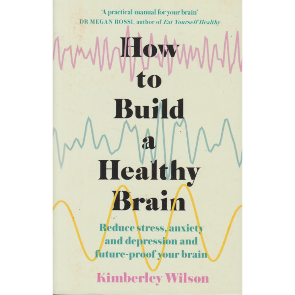 How to Build a Healthy Brain -Reduce stress, anxiety and depression and future-proof your brain