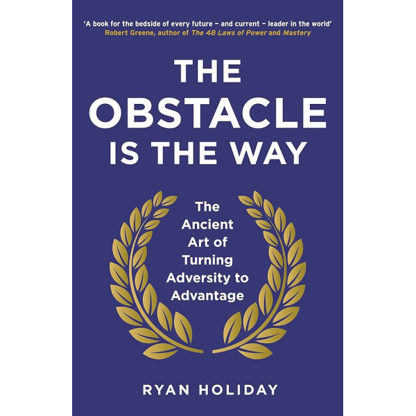 Obstacle Is The Way -The Ancient Art of Turning Adversity to Advantage