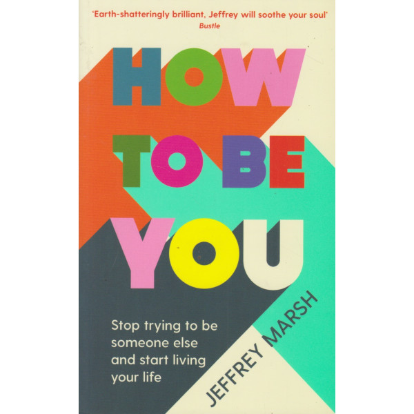 How to Be You -Stop trying to be someone else and start living your life