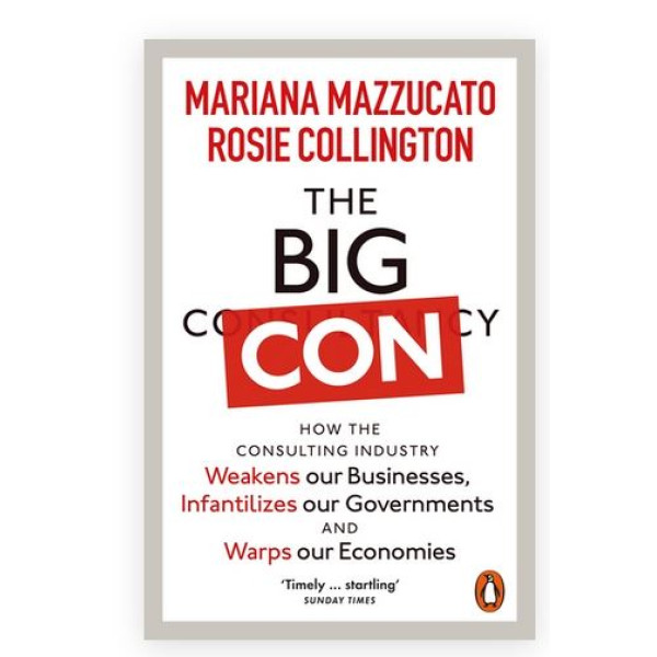 The Big Con -How the Consulting Industry Weakens our Businesses, Infantilizes our Governments and Warps our Economies