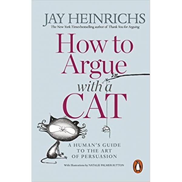 How to Argue With a Cat A Human's Guide to the Art of Persuasion
