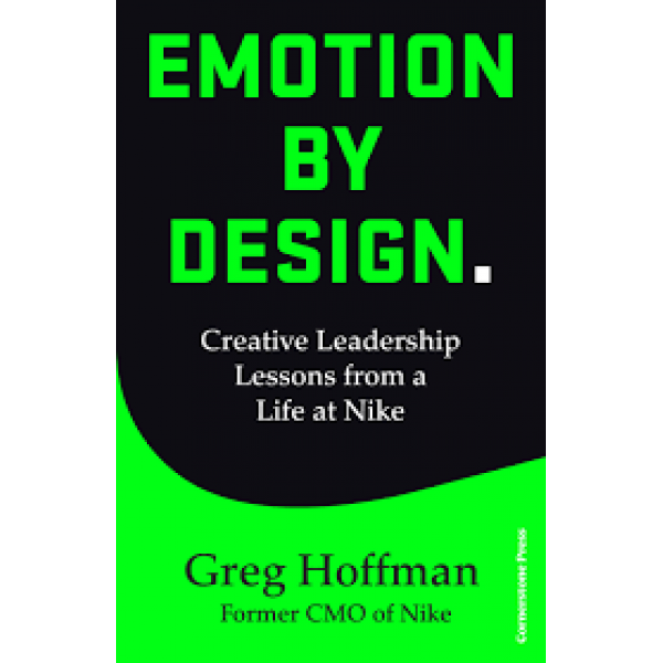 Emotion by Design Creative Leadership Lessons from a Life at Nike