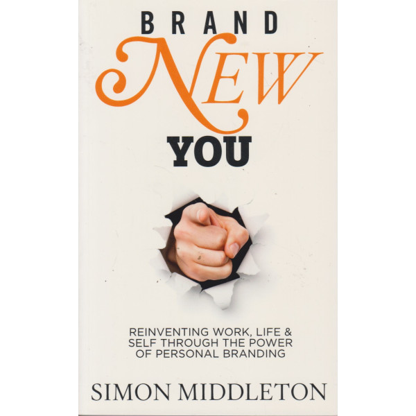 Brand New You: -Reinventing Work, Life & Self Through the Power of Personal Branding - Simon Middleton