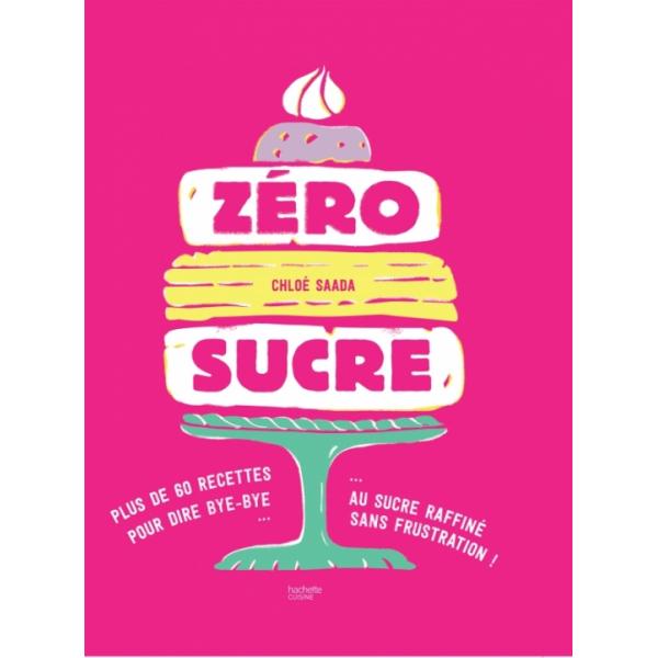 Zéro sucre plus de 60 recettes pour dire bye-bye au sucre raffiné sans frustration