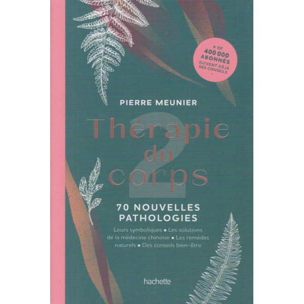 Thérapie du corps - 70 nouvelles pathologies: leurs symboliques, les solutions de la médecine chinoise, les remèdes naturels, des conseils Bien-être