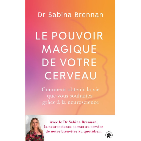 Le pouvoir magique de votre cerveau. Comment la neuroscience peut vous aider à transformer votre vie