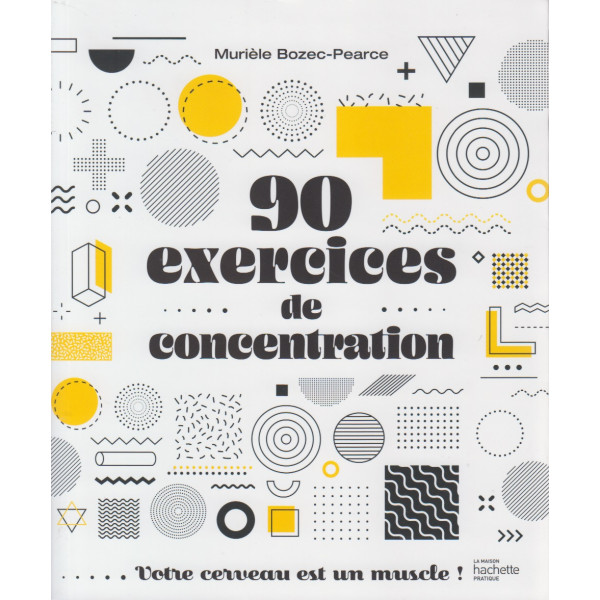 90 exercices de concentration - Votre cerveau est un muscle !
