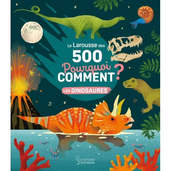 Le Larousse des 500 pourquoi comment - Les Dinosaures