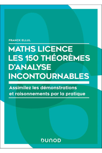 Maths Licence Les 150 théorèmes d'analyse incontournables: Assimilez les démonstrations et raisonnements par la pratique Maths Licence Les 150 théorèmes d'analyse incontournables: Assimilez les démonstrations et raisonnements par la pratique