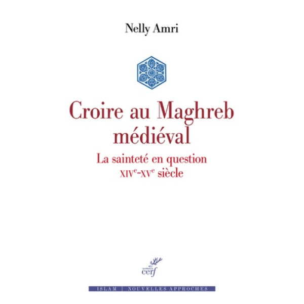 Croire au Maghreb médiéval -la sainteté en question XIV-XVe siécle
