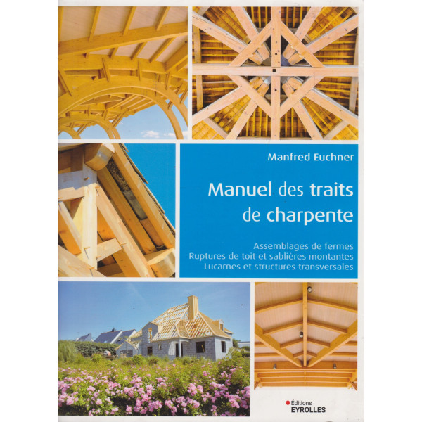Manuel des traits de charpente: Assemblages de fermes - Ruptures de toit et sablières montantes - Lucarnes et structures transversales