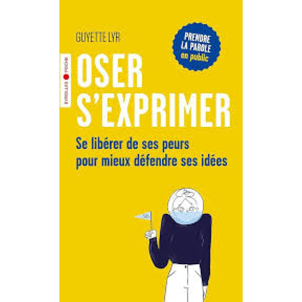 Oser s'exprimer - Se libérer de ses peurs pour mieux défendre ses idées