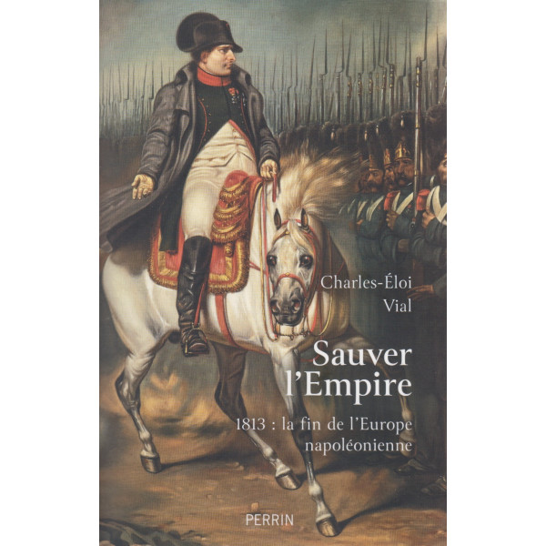 Sauver l'Empire - 1813 la fin de l'Europe napoléonienne