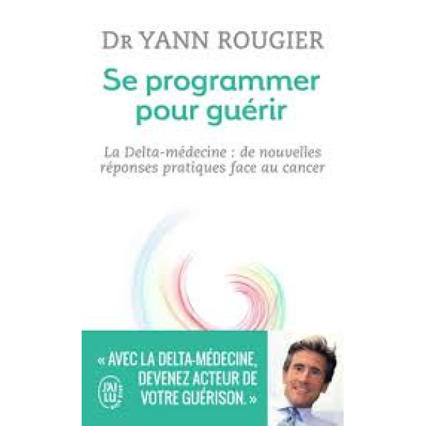 Se programmer pour guérir. La Delta-médecine:de nouvelles réponses pratiques face au cancer