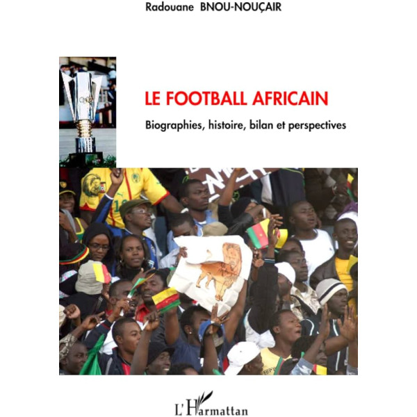 Le football africain - Biographies, histoire, bilan et perspectives 