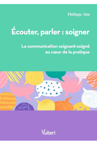 Ecouter, parler, soigner. La communication soignant-soigné au cœur de la pratique Ecouter, parler, soigner. La communication soignant-soigné au cœur de la pratique