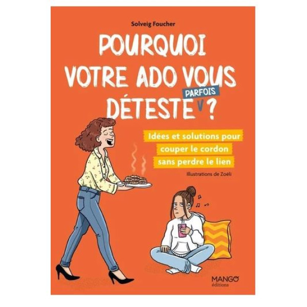 Pourquoi votre ado vous déteste (parfois) ? -idées et solutions pour couper le cordon sans perdre le lien