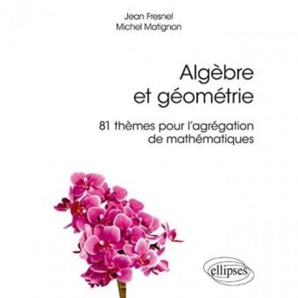 Algèbre et géométrie 81 thèmes pour l'agrégation de mathématiques