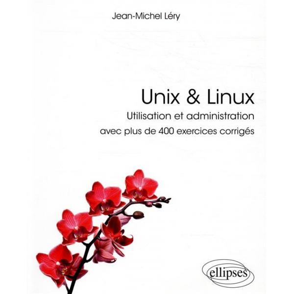 Unix et Linux tilisation et administration avec plus de 400 exercices corrigés