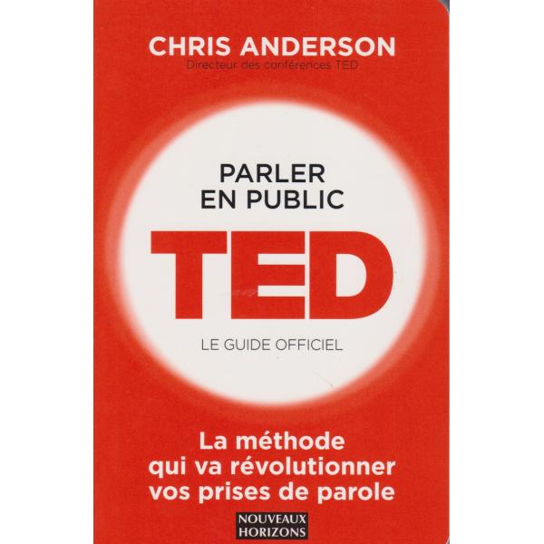 Parler en public TED le guide officiel -la méthode qui va révolutionner vos prises de parole