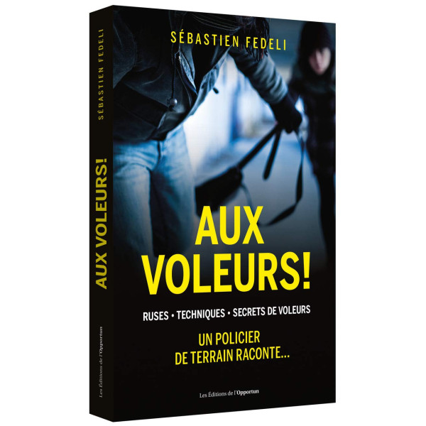 Aux voleurs!.Ruses. Techniques. Secrets de voleurs: Un policier de terrain raconte...
