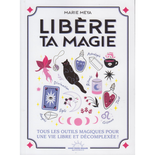 Libère ta magie - Tous les outils magiques pour une vie libre et décomplexée