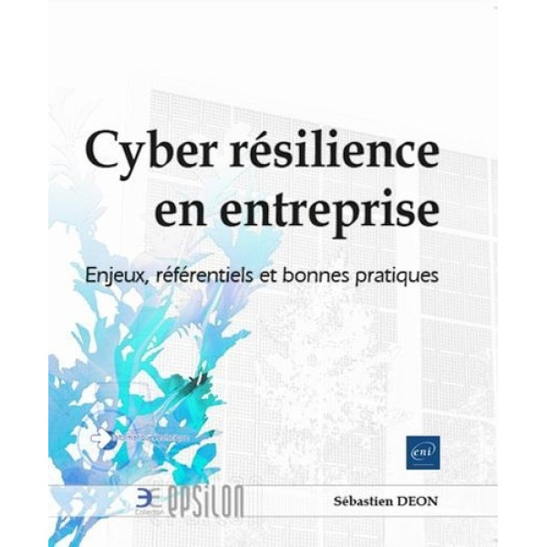 Cyber résilience en entreprise - Enjeux, référentiels et bonnes pratiques