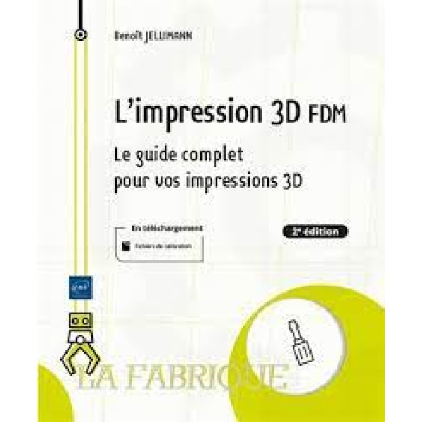 L'impression 3D FDM - Le guide complet pour vos impressions 3D 2ED