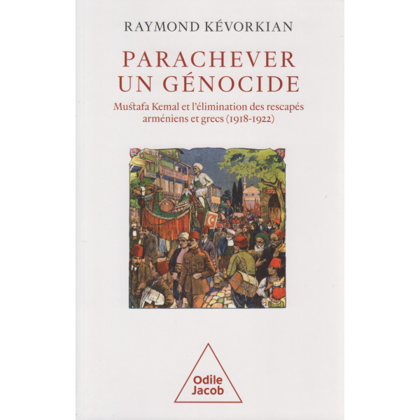 Parachever un génocide - Mustafa Kemal et l'élimination des rescapés arméniens et grecs (1918-1922)