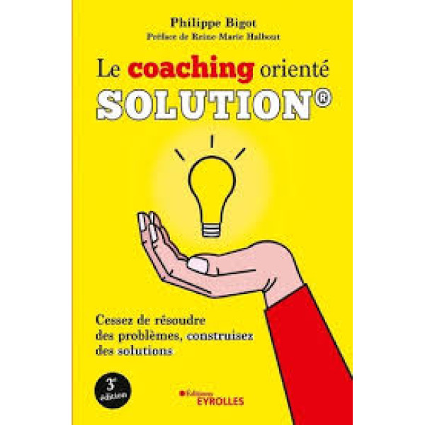 Le coaching orienté solution. Cessez de résoudre des problèmes, construisez des solutions