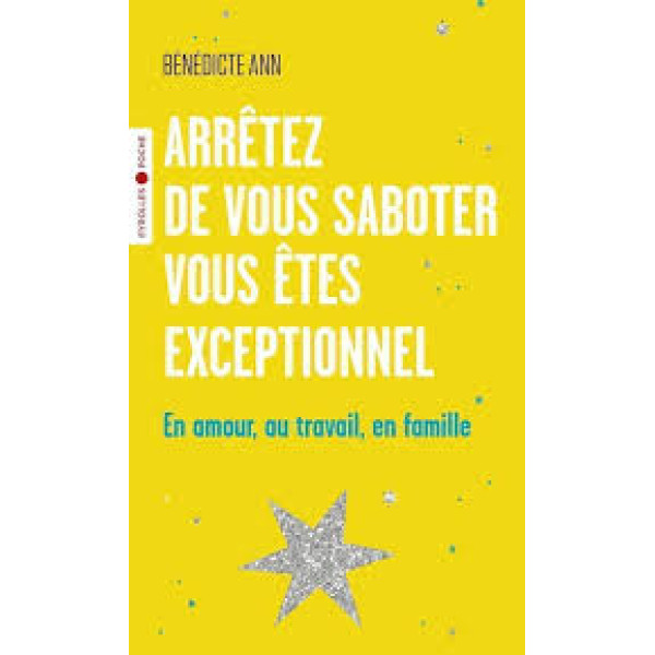 Arrêtez de vous saboter, vous êtes exceptionnel: En amour, au travail, en famille