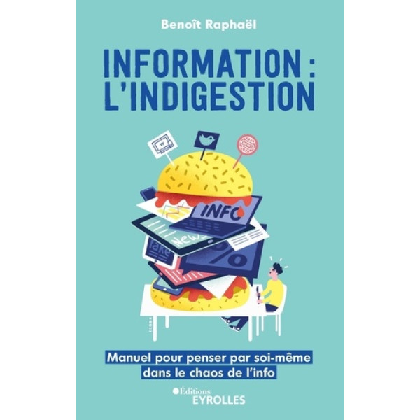 Information l'indigestion - Manuel pour penser par soi-même dans le chaos de l'info