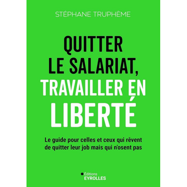 Quitter le salariat, travailler en liberté - Le guide pour celles et ceux qui rêvent de quitter leur job mais n'osent pas