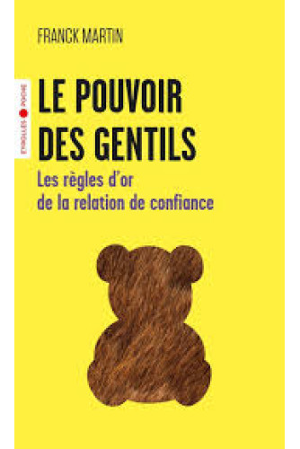 Le pouvoir des gentils. Les règles d'or de la relation de confiance Le pouvoir des gentils. Les règles d'or de la relation de confiance