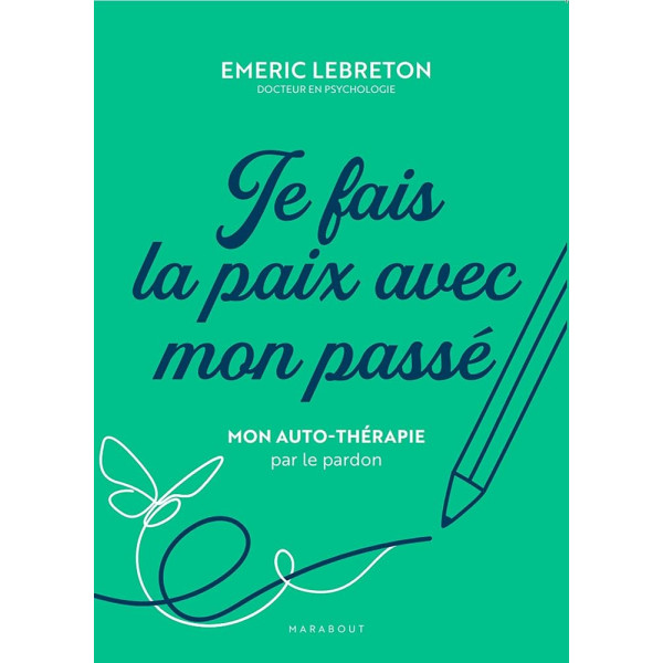 Je fais la paix avec mon passé - Mon auto-thérapie par le pardon