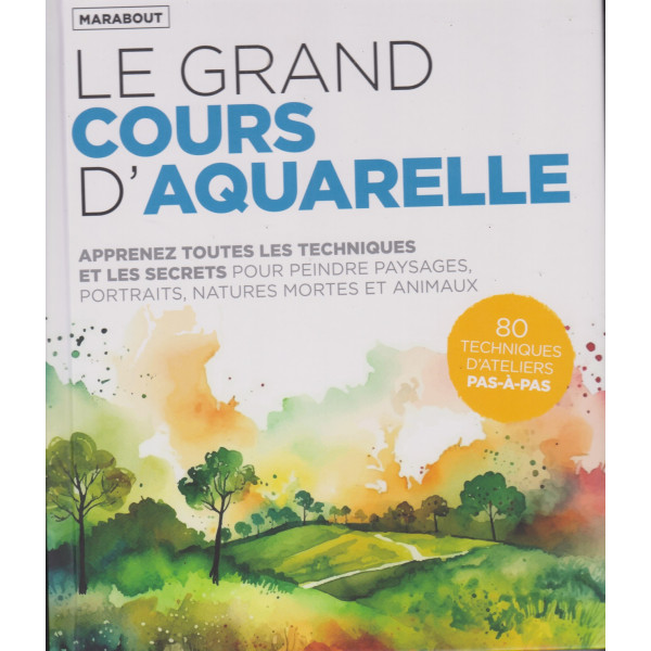 Le grand cours d'aquarelle -apprenez toutes les techniques et les secrets pour peindre paysages,portraits,natures mortes et animaux