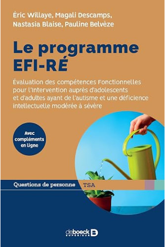 Le programme EFI-RÉ: Évaluation des compétences Fonctionnelles pour l'Intervention auprès d'adolescents et d'adultes ayant de l'autisme et une déficie Le programme EFI-RÉ: Évaluation des compétences Fonctionnelles pour l'Intervention auprès d'adolescents et d'adultes ayant de l'autisme et une déficie