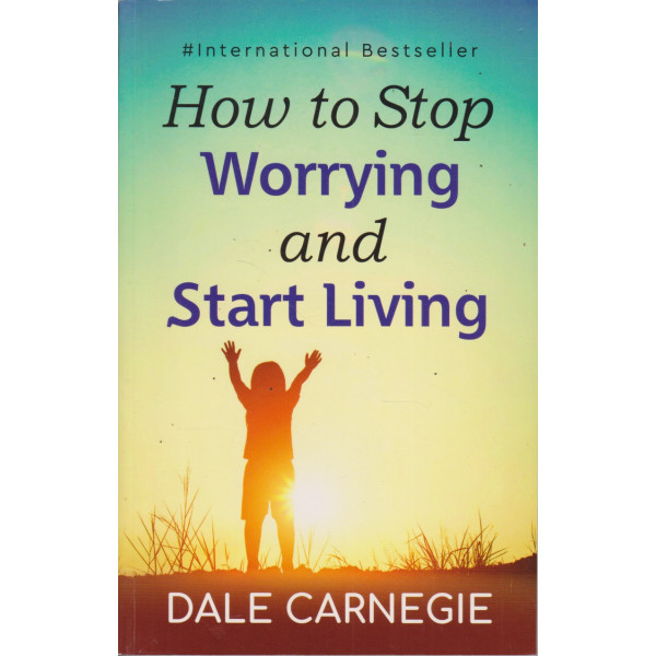 How to Stop Worrying and start Living