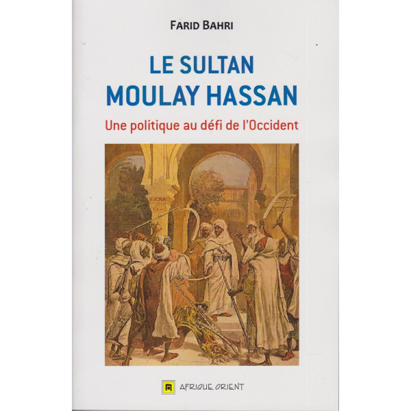 Le sultan Moulay Hassan -une politique au défi de l'occident