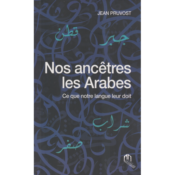 Nos ancêtres les arabes Ce que le français doit à la langue arabe 