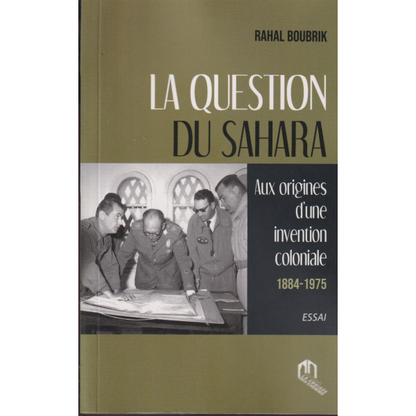 La question du sahara -aux origines d'une invention coloniale 1884-1975