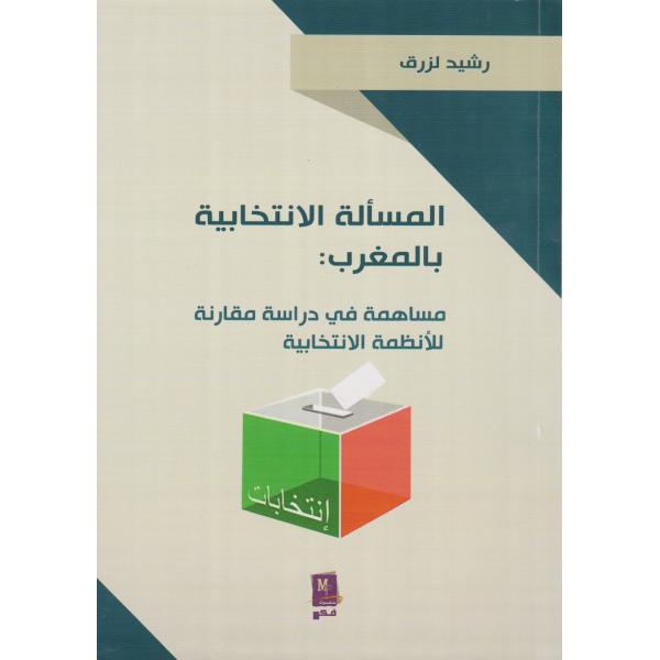 المسألة الإنتخابية بالمغرب مساهمة في دراسة مقارنة للأنظمة الإنتخابية