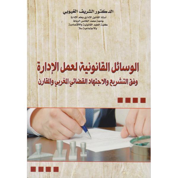 الوسائل القانونية لعمل الإدارة وفق التشريع والإجتهاد القضائي المغربي والمقارن