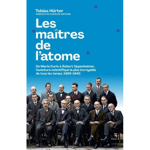 Les maîtres de l'atome -de marie curie à robert oppenheimer, l'aventure scientifique la plus incroyable de tous les temps (1895-1945)