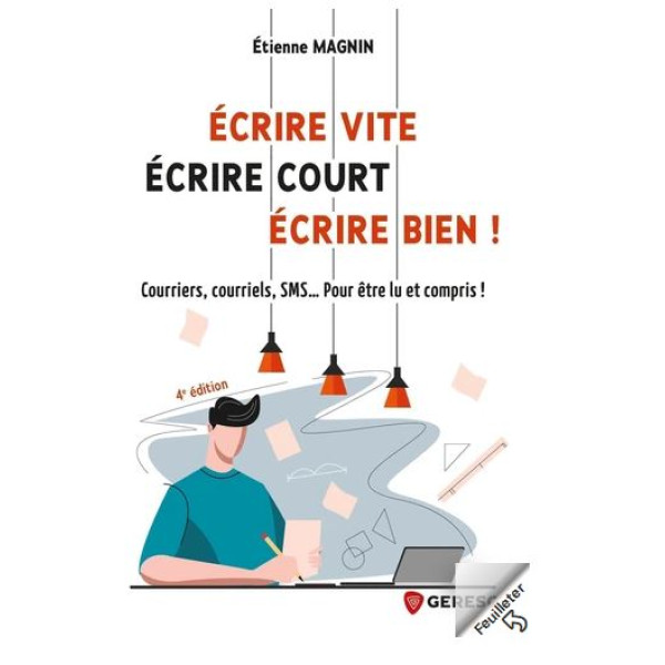 Ecrire vite écrire court écrire bien -courriers, courriels, SMS... pour être lu et compris ! 4 ed