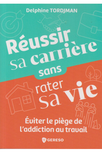 Réussir sa carrière sans rater sa vie -Eviter le piège de l'addiction au travail Réussir sa carrière sans rater sa vie -Eviter le piège de l'addiction au travail